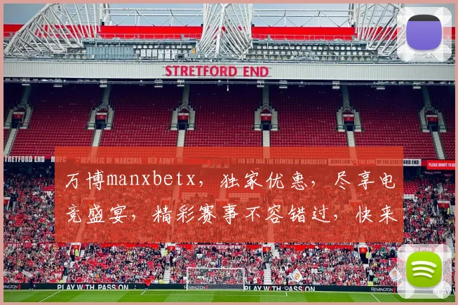 万博manxbetx，独家优惠，尽享电竞盛宴，精彩赛事不容错过，快来加入