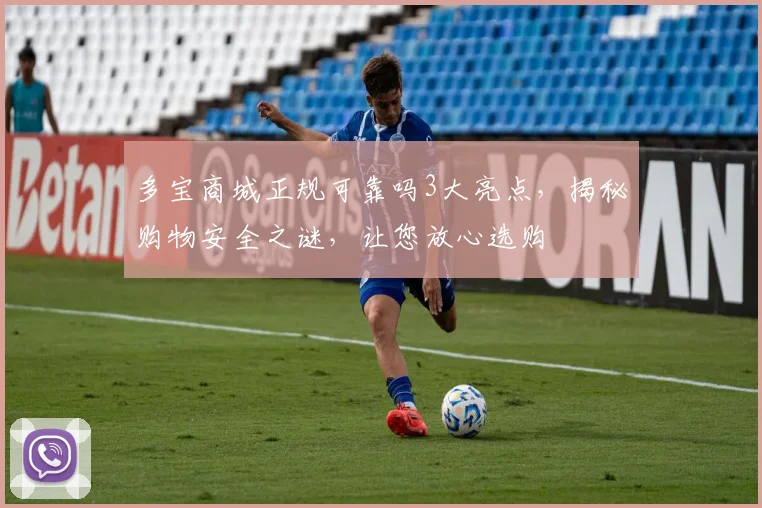 多宝商城正规可靠吗3大亮点，揭秘购物安全之谜，让您放心选购