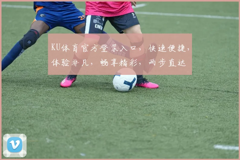 KU体育官方登录入口，快速便捷，体验非凡，畅享精彩，两步直达