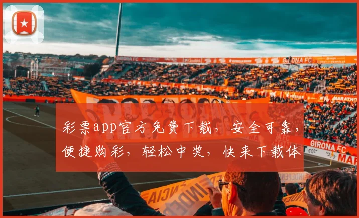彩票app官方免费下载，安全可靠，便捷购彩，轻松中奖，快来下载体验