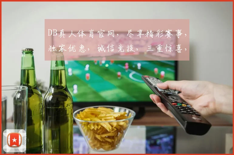 DB真人体育官网，尽享精彩赛事，独家优惠，诚信竞技，三重惊喜，不容错过