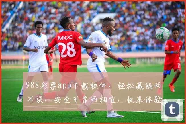 988彩票app下载软件，轻松赢钱两不误，安全可靠两相宜，快来体验