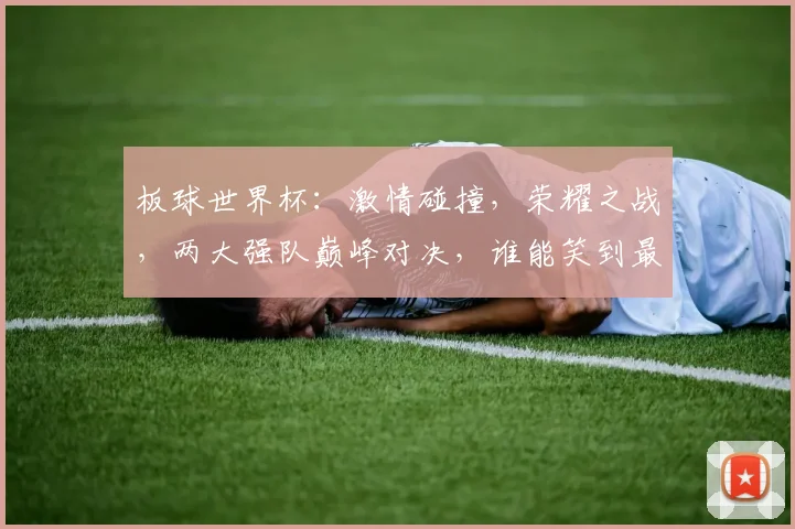 板球世界杯：激情碰撞，荣耀之战，两大强队巅峰对决，谁能笑到最后