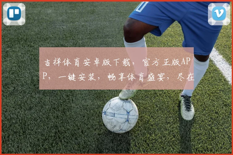 吉祥体育安卓版下载，官方正版APP，一键安装，畅享体育盛宴，尽在掌握